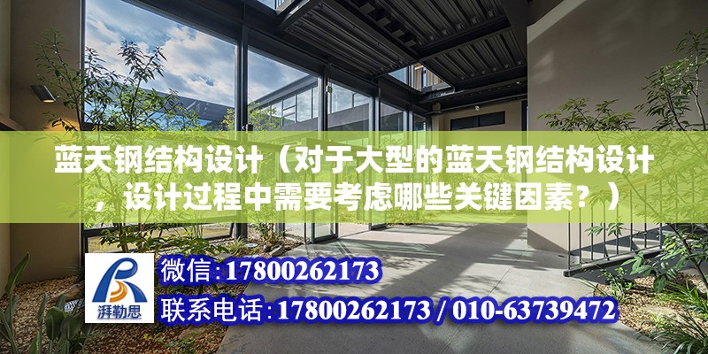 藍天鋼結構設計（對于大型的藍天鋼結構設計，設計過程中需要考慮哪些關鍵因素？） 北京鋼結構設計問答