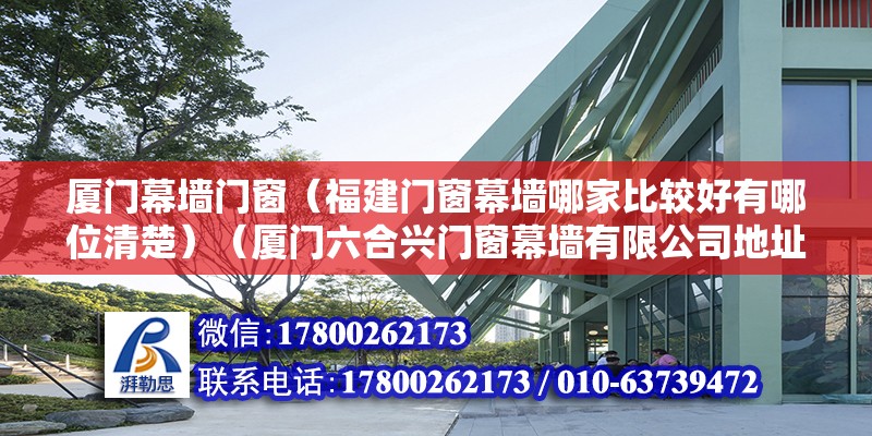 廈門幕墻門窗（福建門窗幕墻哪家比較好有哪位清楚）（廈門六合興門窗幕墻有限公司地址：洪水頭社126b：廈門祥禾門窗幕墻） 結構橋梁鋼結構設計