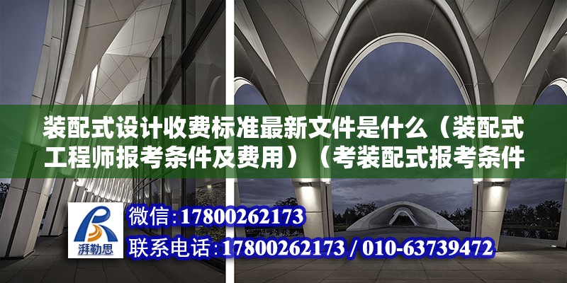 裝配式設計收費標準最新文件是什么（裝配式工程師報考條件及費用）（考裝配式報考條件：?？茖W歷需要從事建設工程工作滿2年） 結構橋梁鋼結構設計