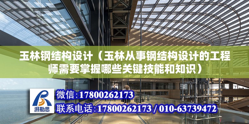 玉林鋼結構設計（玉林從事鋼結構設計的工程師需要掌握哪些關鍵技能和知識） 北京鋼結構設計問答