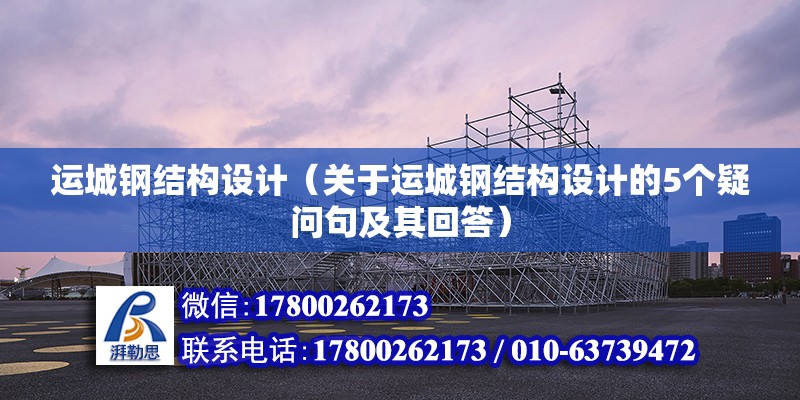 運城鋼結構設計（關于運城鋼結構設計的5個疑問句及其回答） 北京鋼結構設計問答