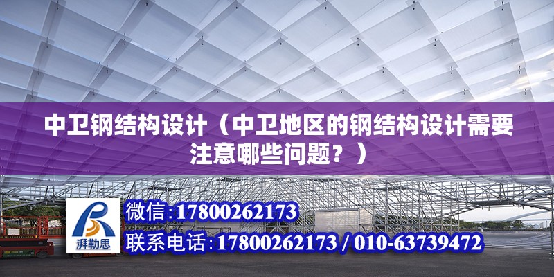 中衛鋼結構設計（中衛地區的鋼結構設計需要注意哪些問題？） 北京鋼結構設計問答