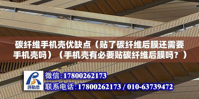 碳纖維手機殼優缺點（貼了碳纖維后膜還需要手機殼嗎）（手機殼有必要貼碳纖維后膜嗎？） 鋼結構玻璃棧道施工