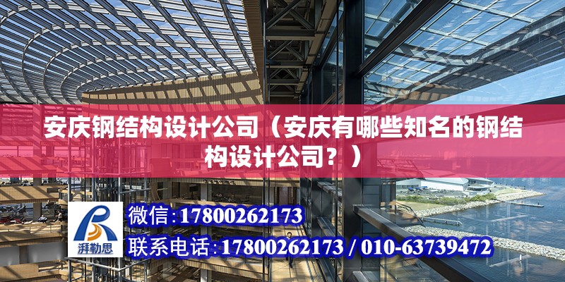 安慶鋼結構設計公司（安慶有哪些知名的鋼結構設計公司？） 北京鋼結構設計問答