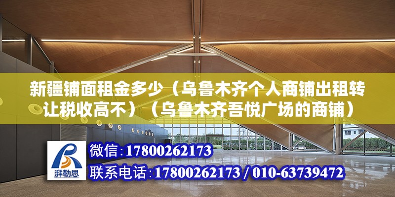 新疆鋪面租金多少（烏魯木齊個人商鋪出租轉讓稅收高不）（烏魯木齊吾悅廣場的商鋪）