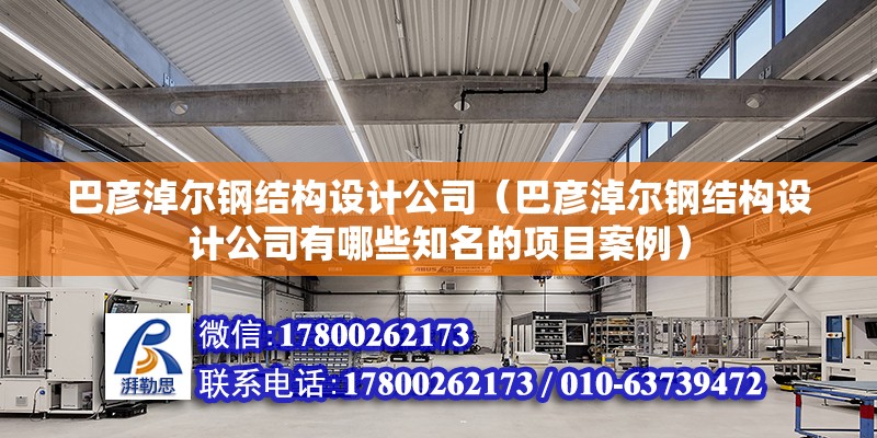 巴彥淖爾鋼結構設計公司（巴彥淖爾鋼結構設計公司有哪些知名的項目案例） 北京鋼結構設計問答