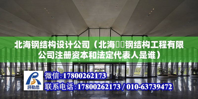 北海鋼結構設計公司（北海犇犇鋼結構工程有限公司注冊資本和法定代表人是誰） 北京鋼結構設計問答