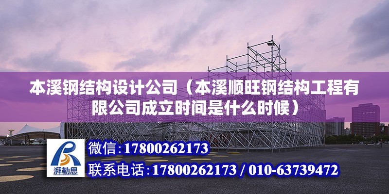 本溪鋼結構設計公司（本溪順旺鋼結構工程有限公司成立時間是什么時候） 北京鋼結構設計問答