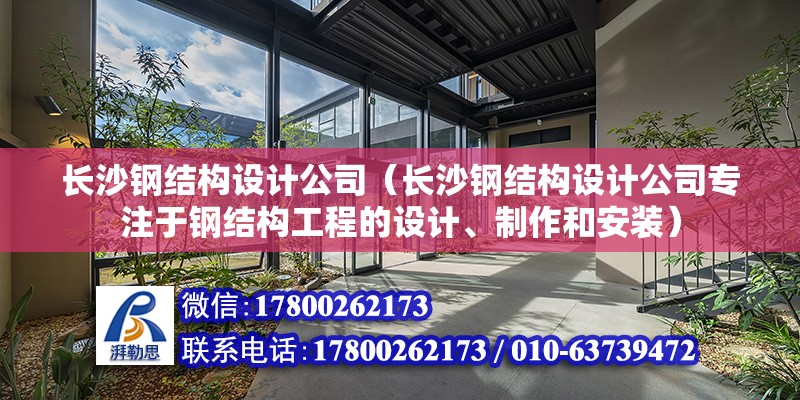 長沙鋼結構設計公司（長沙鋼結構設計公司專注于鋼結構工程的設計、制作和安裝） 北京鋼結構設計問答