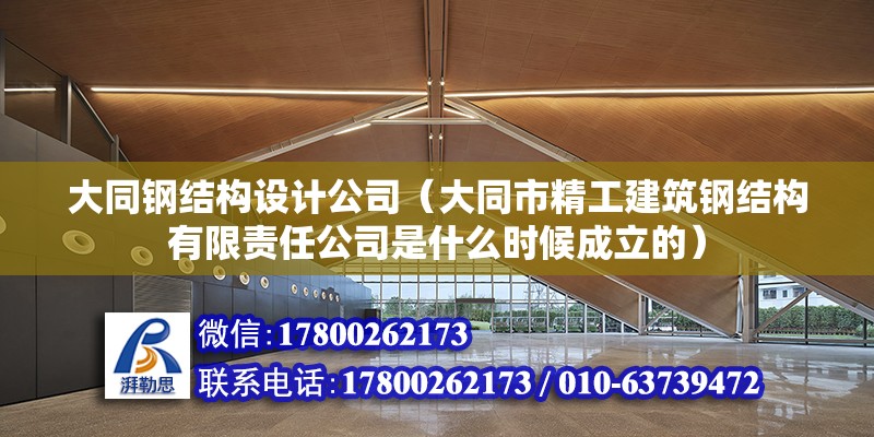 大同鋼結構設計公司（大同市精工建筑鋼結構有限責任公司是什么時候成立的） 北京鋼結構設計問答