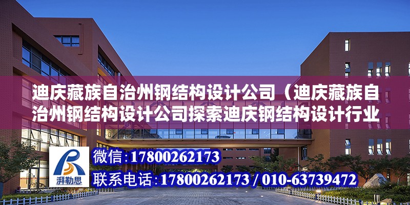 迪慶藏族自治州鋼結構設計公司（迪慶藏族自治州鋼結構設計公司探索迪慶鋼結構設計行業現狀與未來） 北京鋼結構設計問答