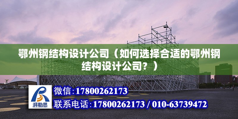 鄂州鋼結構設計公司（如何選擇合適的鄂州鋼結構設計公司？） 北京鋼結構設計問答