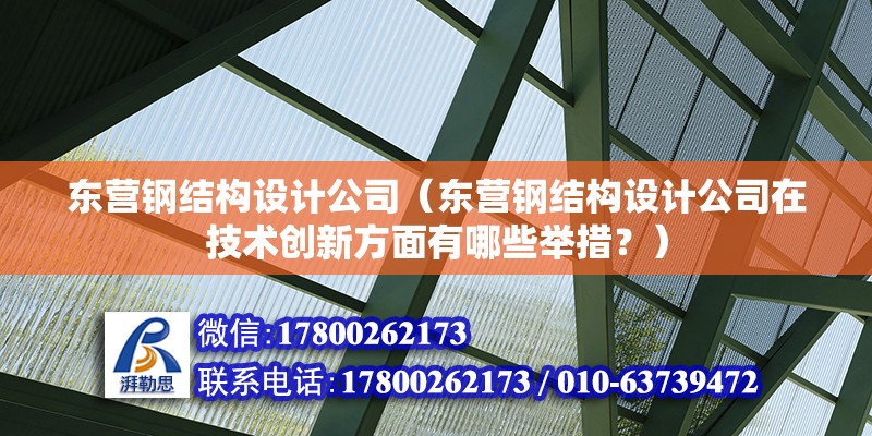 東營鋼結構設計公司（東營鋼結構設計公司在技術創新方面有哪些舉措？） 北京鋼結構設計問答