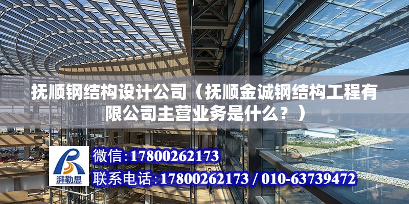 撫順鋼結構設計公司（撫順金誠鋼結構工程有限公司主營業務是什么？） 北京鋼結構設計問答