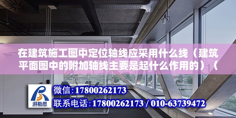 在建筑施工圖中定位軸線應采用什么線（建筑平面圖中的附加軸線主要是起什么作用的）（定位軸線和主軸線的區別） 裝飾工裝設計