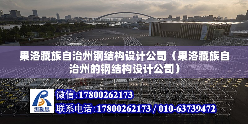 果洛藏族自治州鋼結構設計公司（果洛藏族自治州的鋼結構設計公司） 北京鋼結構設計問答