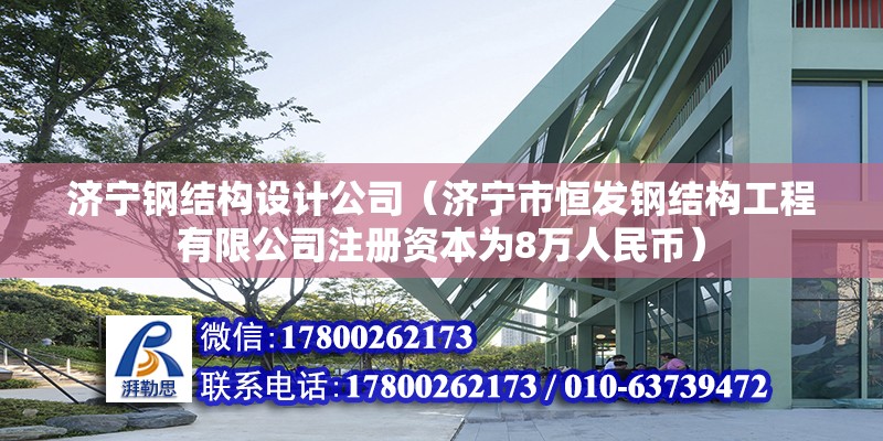 濟寧鋼結構設計公司（濟寧市恒發鋼結構工程有限公司注冊資本為8萬人民幣） 北京鋼結構設計問答