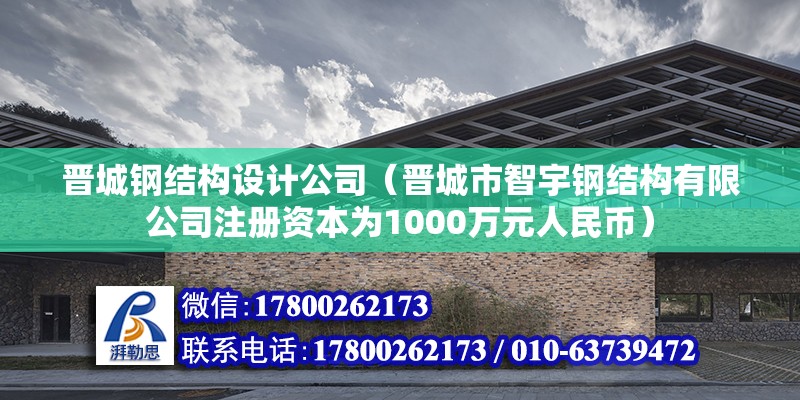 晉城鋼結構設計公司（晉城市智宇鋼結構有限公司注冊資本為1000萬元人民幣） 北京鋼結構設計問答