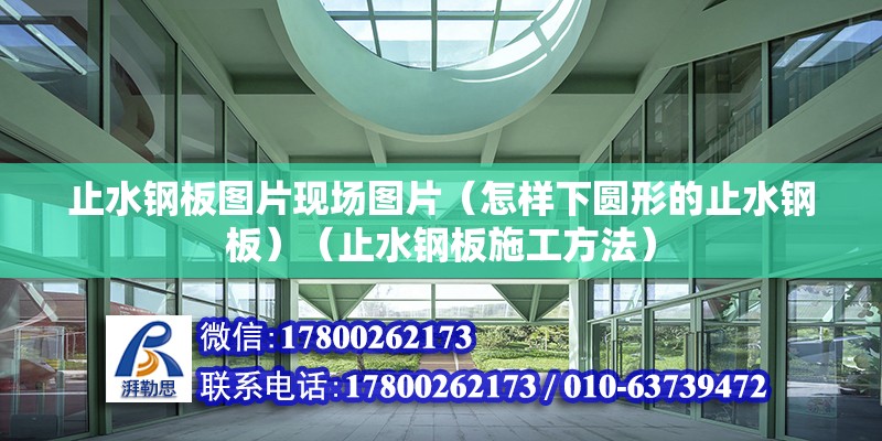 止水鋼板圖片現場圖片（怎樣下圓形的止水鋼板）（止水鋼板施工方法） 鋼結構玻璃棧道施工