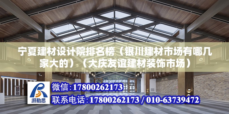 寧夏建材設計院排名榜（銀川建材市場有哪幾家大的）（大慶友誼建材裝飾市場） 全國鋼結構廠