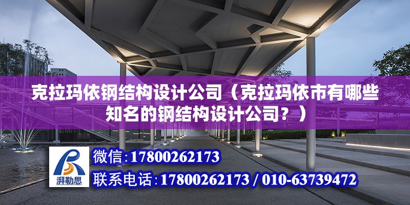 克拉瑪依鋼結構設計公司（克拉瑪依市有哪些知名的鋼結構設計公司？） 北京鋼結構設計問答