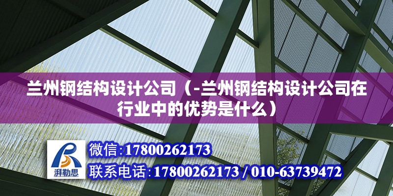 蘭州鋼結構設計公司（-蘭州鋼結構設計公司在行業中的優勢是什么） 北京鋼結構設計問答