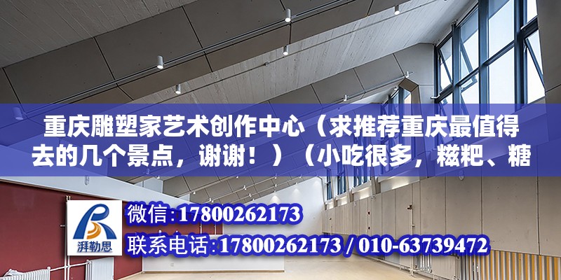 重慶雕塑家藝術創作中心（求推薦重慶最值得去的幾個景點，謝謝?。ㄐ〕院芏?，糍粑、糖人、麻花…很多人沖著“陳昌銀”陳麻花過去的…） 鋼結構門式鋼架施工