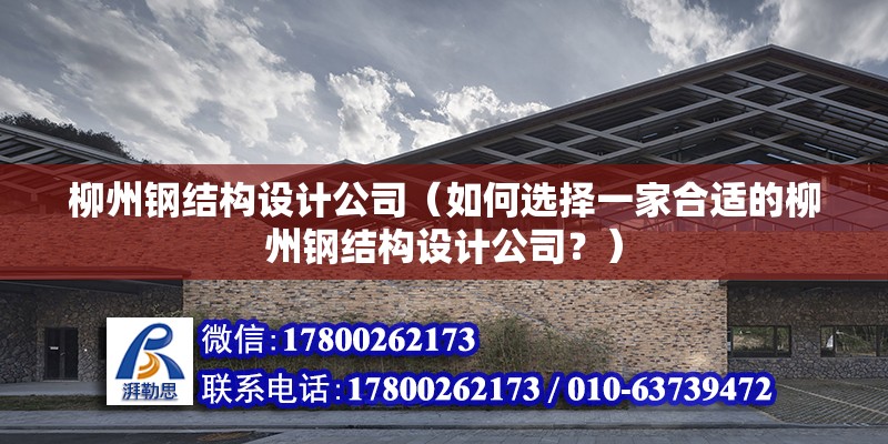 柳州鋼結構設計公司（如何選擇一家合適的柳州鋼結構設計公司？） 北京鋼結構設計問答