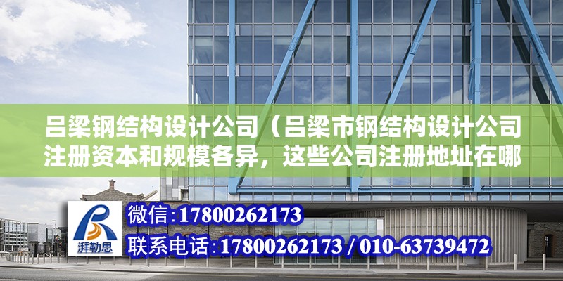 呂梁鋼結構設計公司（呂梁市鋼結構設計公司注冊資本和規模各異，這些公司注冊地址在哪） 北京鋼結構設計問答