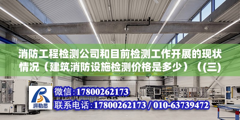 消防工程檢測公司和目前檢測工作開展的現狀情況（建筑消防設施檢測價格是多少）（(三)d類檢測檢測收費標準） 結構工業鋼結構施工