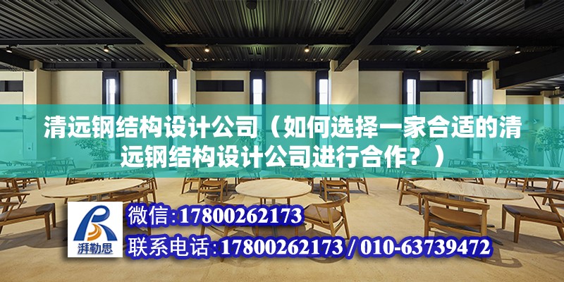 清遠鋼結構設計公司（如何選擇一家合適的清遠鋼結構設計公司進行合作？） 北京鋼結構設計問答