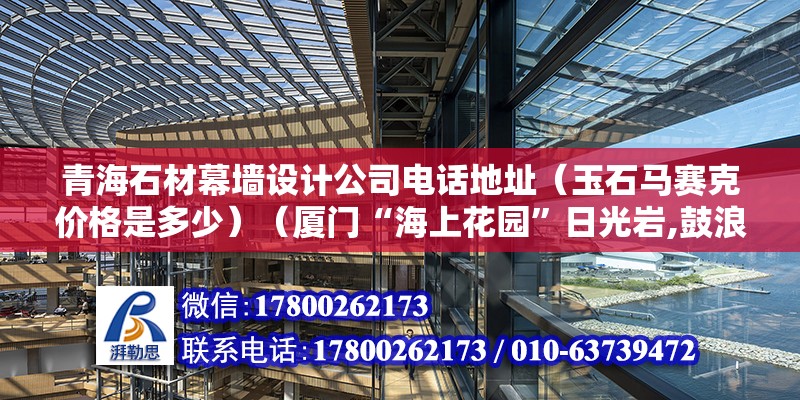 青海石材幕墻設計公司電話地址（玉石馬賽克價格是多少）（廈門“海上花園”日光巖,鼓浪嶼被稱“海上花園”） 鋼結構網架施工