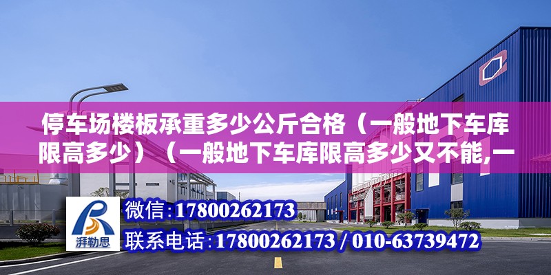 停車場樓板承重多少公斤合格（一般地下車庫限高多少）（一般地下車庫限高多少又不能,一般地下車庫限高多少） 鋼結構玻璃棧道施工