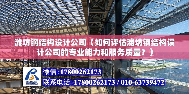 濰坊鋼結構設計公司（如何評估濰坊鋼結構設計公司的專業能力和服務質量？） 北京鋼結構設計問答