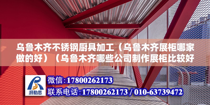 烏魯木齊不銹鋼廚具加工（烏魯木齊展柜哪家做的好）（烏魯木齊哪些公司制作展柜比較好？） 北京鋼結構設計