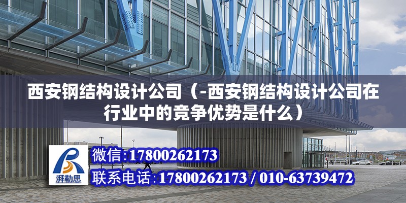 西安鋼結構設計公司（-西安鋼結構設計公司在行業中的競爭優勢是什么） 北京鋼結構設計問答