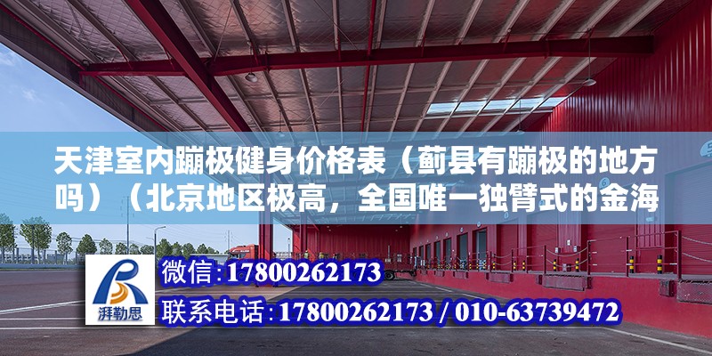 天津室內蹦極健身價格表（薊縣有蹦極的地方嗎）（北京地區極高，全國唯一獨臂式的金海湖蹦極） 結構框架設計