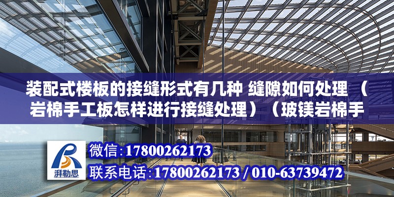 裝配式樓板的接縫形式有幾種 縫隙如何處理 （巖棉手工板怎樣進行接縫處理）（玻鎂巖棉手工板應用板材的接縫處理）