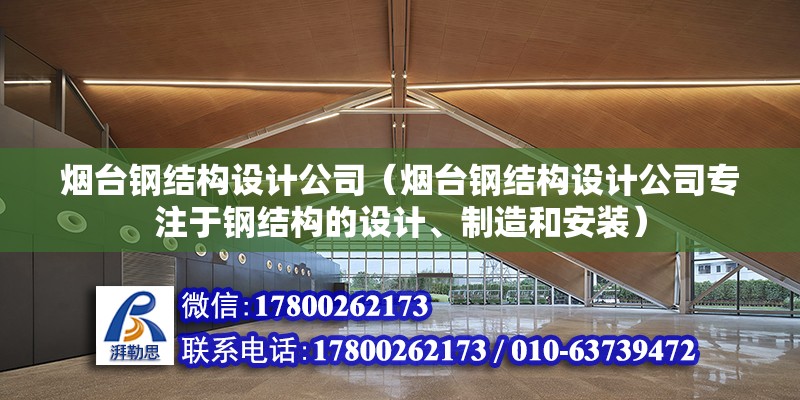 煙臺鋼結構設計公司（煙臺鋼結構設計公司專注于鋼結構的設計、制造和安裝） 北京鋼結構設計問答