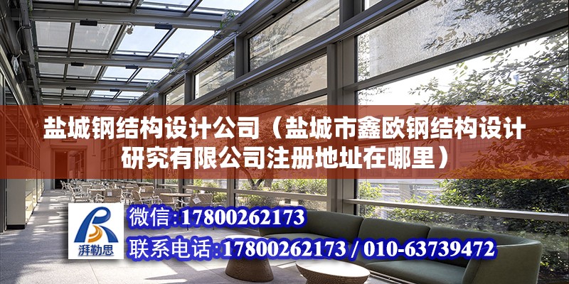 鹽城鋼結構設計公司（鹽城市鑫歐鋼結構設計研究有限公司注冊地址在哪里） 北京鋼結構設計問答