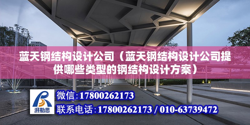 藍天鋼結構設計公司（藍天鋼結構設計公司提供哪些類型的鋼結構設計方案） 北京鋼結構設計問答