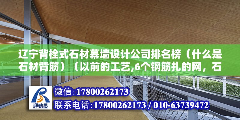 遼寧背栓式石材幕墻設計公司排名榜（什么是石材背筋）（以前的工藝,6個鋼筋扎的網，石材掛在上面面面）