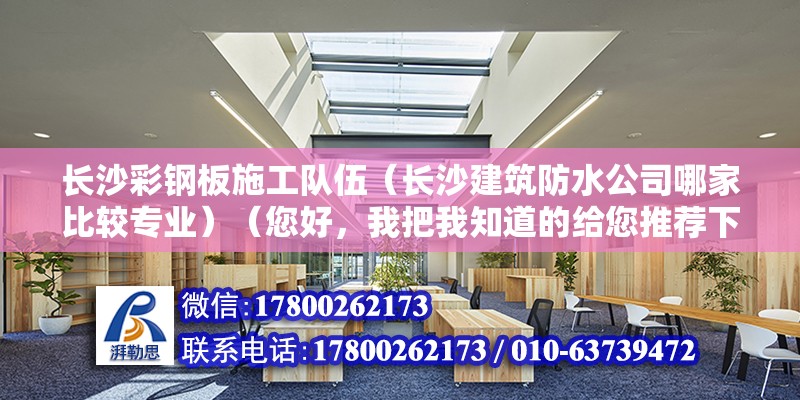 長沙彩鋼板施工隊伍（長沙建筑防水公司哪家比較專業）（您好，我把我知道的給您推薦下,a湖南唯禹建筑防水保溫工程有限公司） 鋼結構網架施工