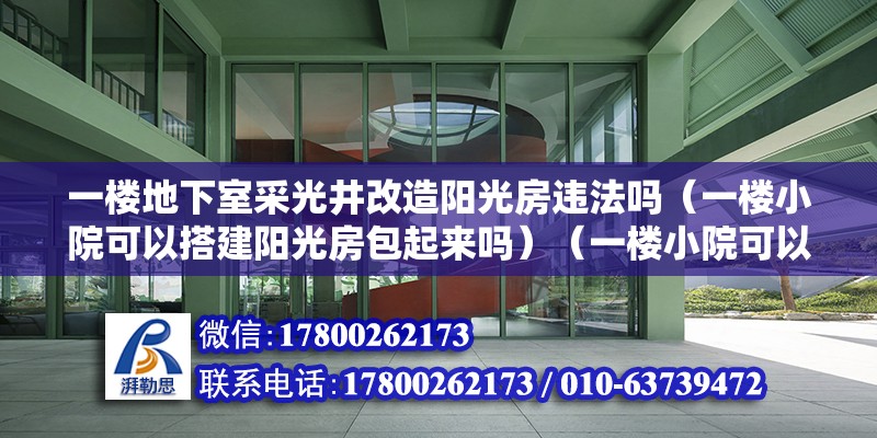 一樓地下室采光井改造陽光房違法嗎（一樓小院可以搭建陽光房包起來嗎）（一樓小院可以重新搭建陽光房但是需要盡量一些因素） 北京鋼結構設計