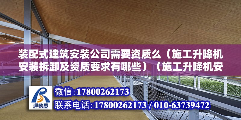 裝配式建筑安裝公司需要資質么（施工升降機安裝拆卸及資質要求有哪些）（施工升降機安裝與拆卸的注意事項） 鋼結構跳臺設計