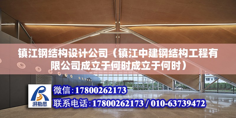 鎮江鋼結構設計公司（鎮江中建鋼結構工程有限公司成立于何時成立于何時） 北京鋼結構設計問答