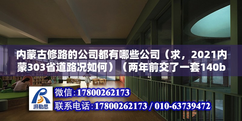 內蒙古修路的公司都有哪些公司（求，2021內蒙303省道路況如何）（兩年前交了一套140b平方的房子，一直沒簽定合同首付） 結構電力行業設計