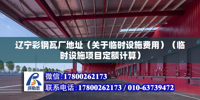 遼寧彩鋼瓦廠地址（關于臨時設施費用）（臨時設施項目定額計算） 建筑效果圖設計