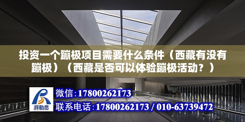 投資一個蹦極項目需要什么條件（西藏有沒有蹦極）（西藏是否可以體驗蹦極活動？） 結構機械鋼結構施工