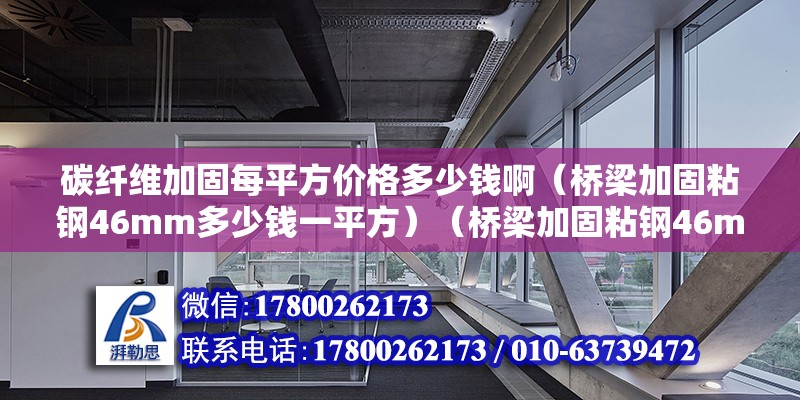 碳纖維加固每平方價格多少錢啊（橋梁加固粘鋼46mm多少錢一平方）（橋梁加固粘鋼46mm500元一b平方） 北京加固設計